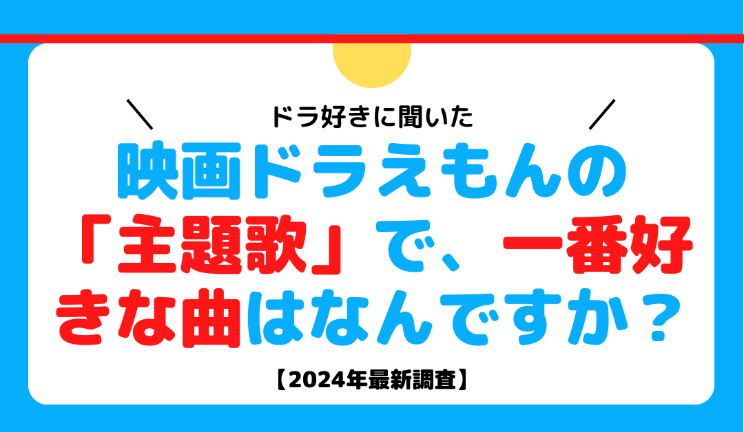 【ドラ好きに聞いた】映画ドラえもんの「主題歌」で、一番好きな曲はなんですか？【2024年最新調査】