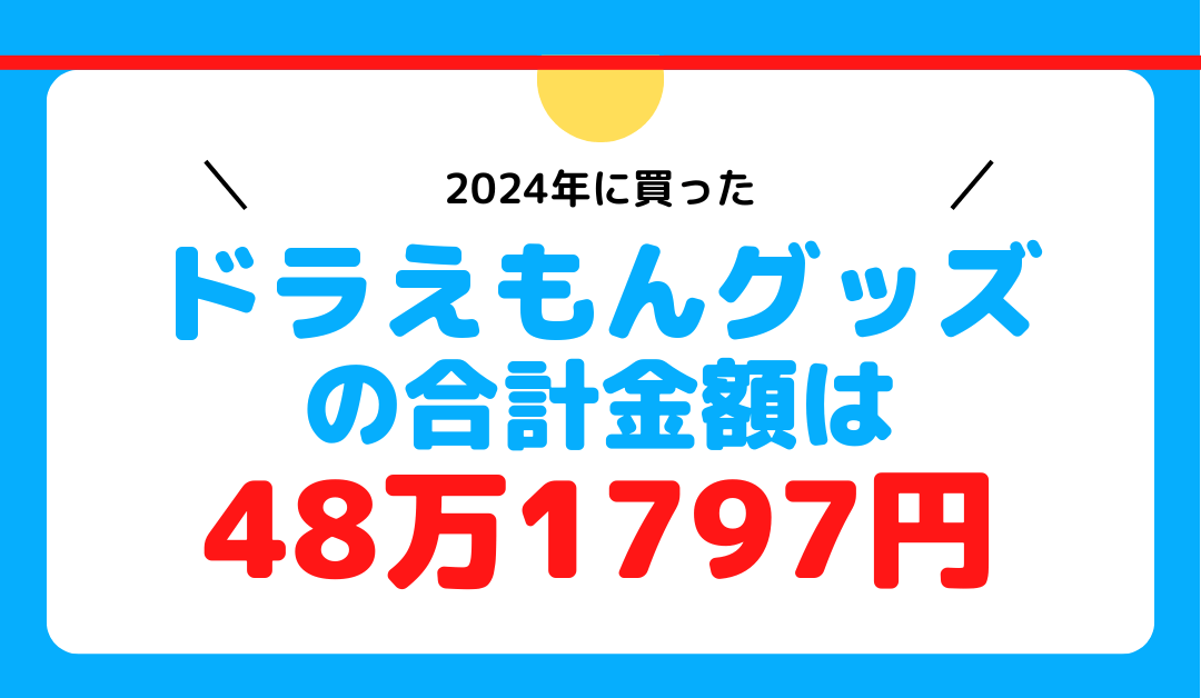 狂ってるオタクが2024年に買ったドラえもんグッズの合計金額は48万1797円